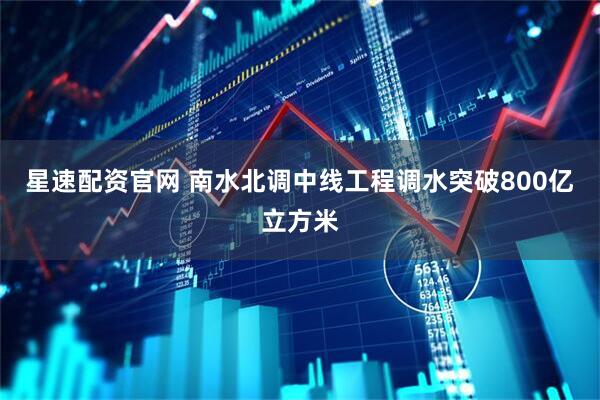 星速配资官网 南水北调中线工程调水突破800亿立方米