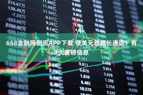 658金融网配资APP下载 俄美元首超长通话！有7大重磅信息