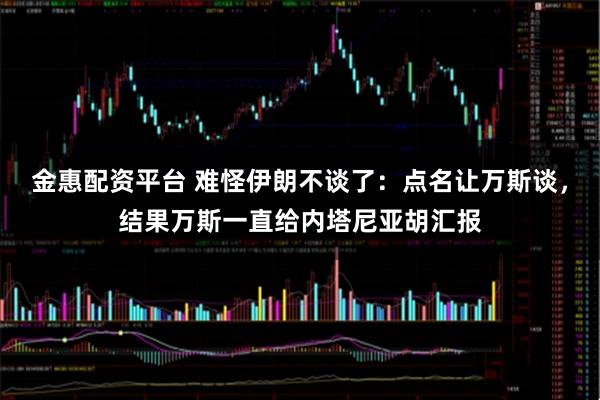 金惠配资平台 难怪伊朗不谈了：点名让万斯谈，结果万斯一直给内塔尼亚胡汇报