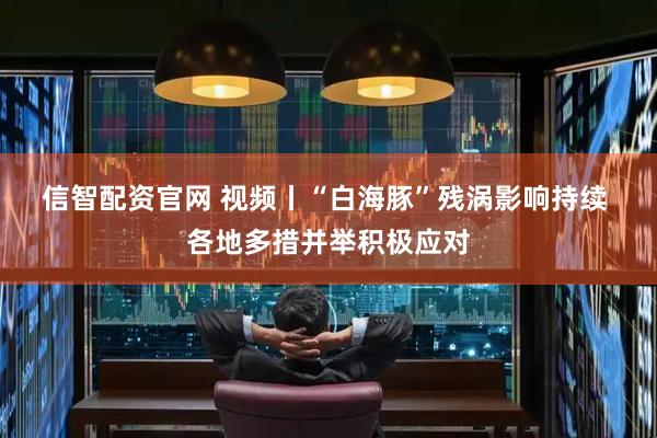 信智配资官网 视频丨“白海豚”残涡影响持续 各地多措并举积极应对