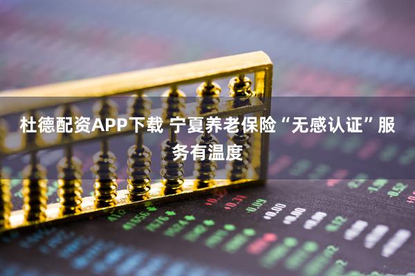 杜德配资APP下载 宁夏养老保险“无感认证”服务有温度