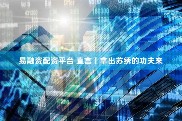 易融资配资平台 直言丨拿出苏绣的功夫来