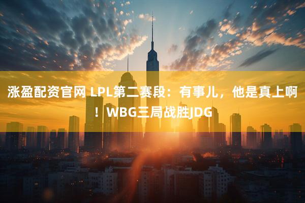 涨盈配资官网 LPL第二赛段：有事儿，他是真上啊！WBG三局战胜JDG